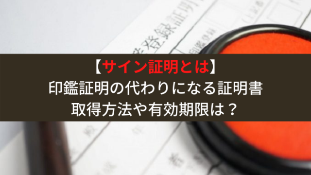 サイン証明書 取得方法や有効期限は 印鑑証明の代わりになる証明書とは はじめての海外移住