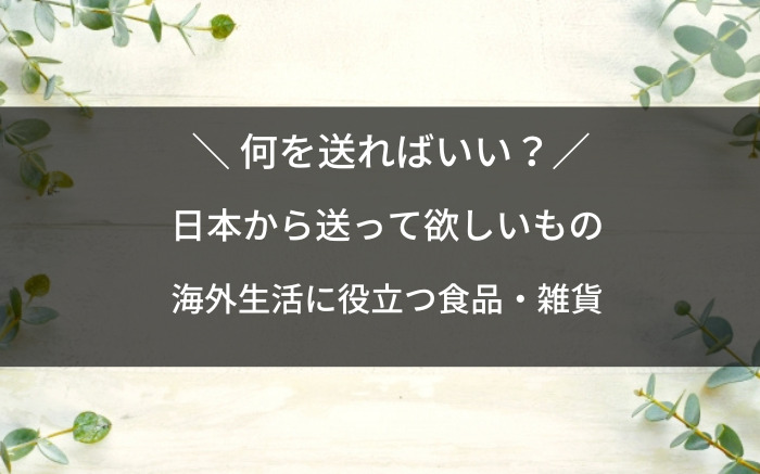 海外生活で日本から送って欲しいものリスト一覧】何がいい？